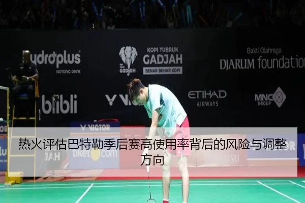 热火评估巴特勒季后赛高使用率背后的风险与调整方向