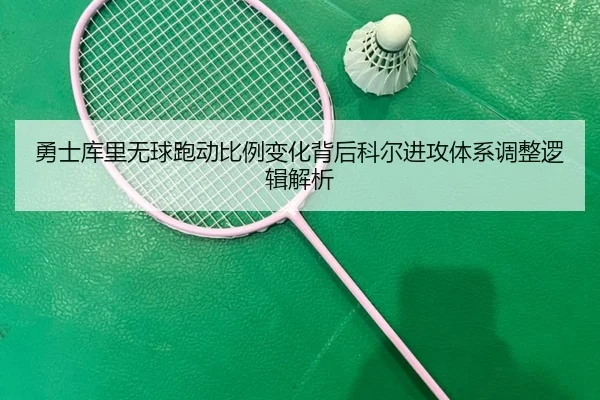 勇士库里无球跑动比例变化背后科尔进攻体系调整逻辑解析