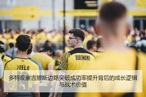多特观察吉滕斯边路突破成功率提升背后的成长逻辑与战术价值