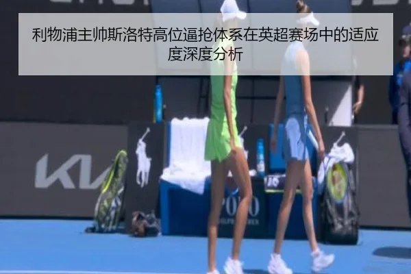 利物浦主帅斯洛特高位逼抢体系在英超赛场中的适应度深度分析