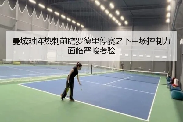 曼城对阵热刺前瞻罗德里停赛之下中场控制力面临严峻考验