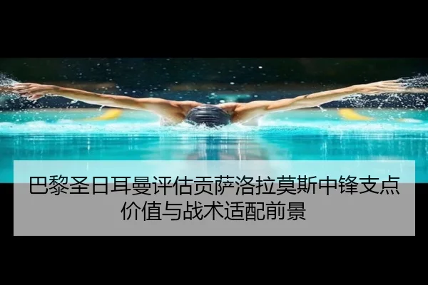 巴黎圣日耳曼评估贡萨洛拉莫斯中锋支点价值与战术适配前景