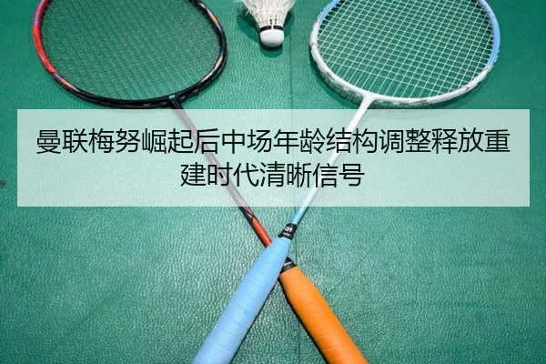 曼联梅努崛起后中场年龄结构调整释放重建时代清晰信号