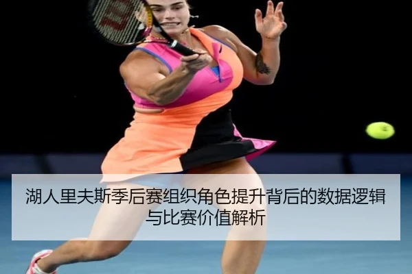 湖人里夫斯季后赛组织角色提升背后的数据逻辑与比赛价值解析