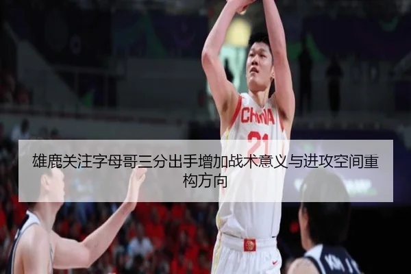 雄鹿关注字母哥三分出手增加战术意义与进攻空间重构方向