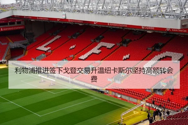 利物浦推进签下戈登交易升温纽卡斯尔坚持高额转会费